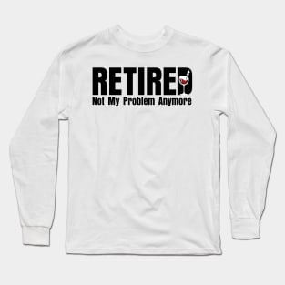 Retired. Not My Problem Anymore. Long Sleeve T-Shirt